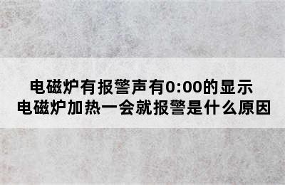 电磁炉有报警声有0:00的显示 电磁炉加热一会就报警是什么原因